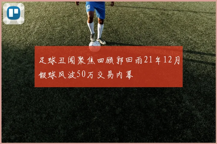 足球丑闻聚焦回顾郭田雨21年12月假球风波50万交易内幕