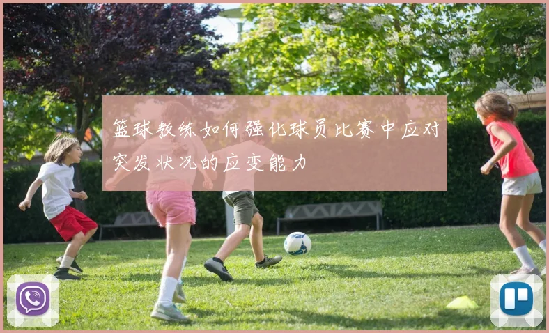 篮球教练如何强化球员比赛中应对突发状况的应变能力