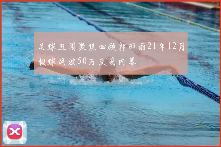 足球丑闻聚焦回顾郭田雨21年12月假球风波50万交易内幕