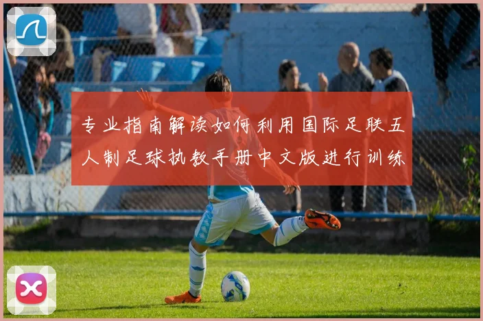 专业指南解读如何利用国际足联五人制足球执教手册中文版进行训练